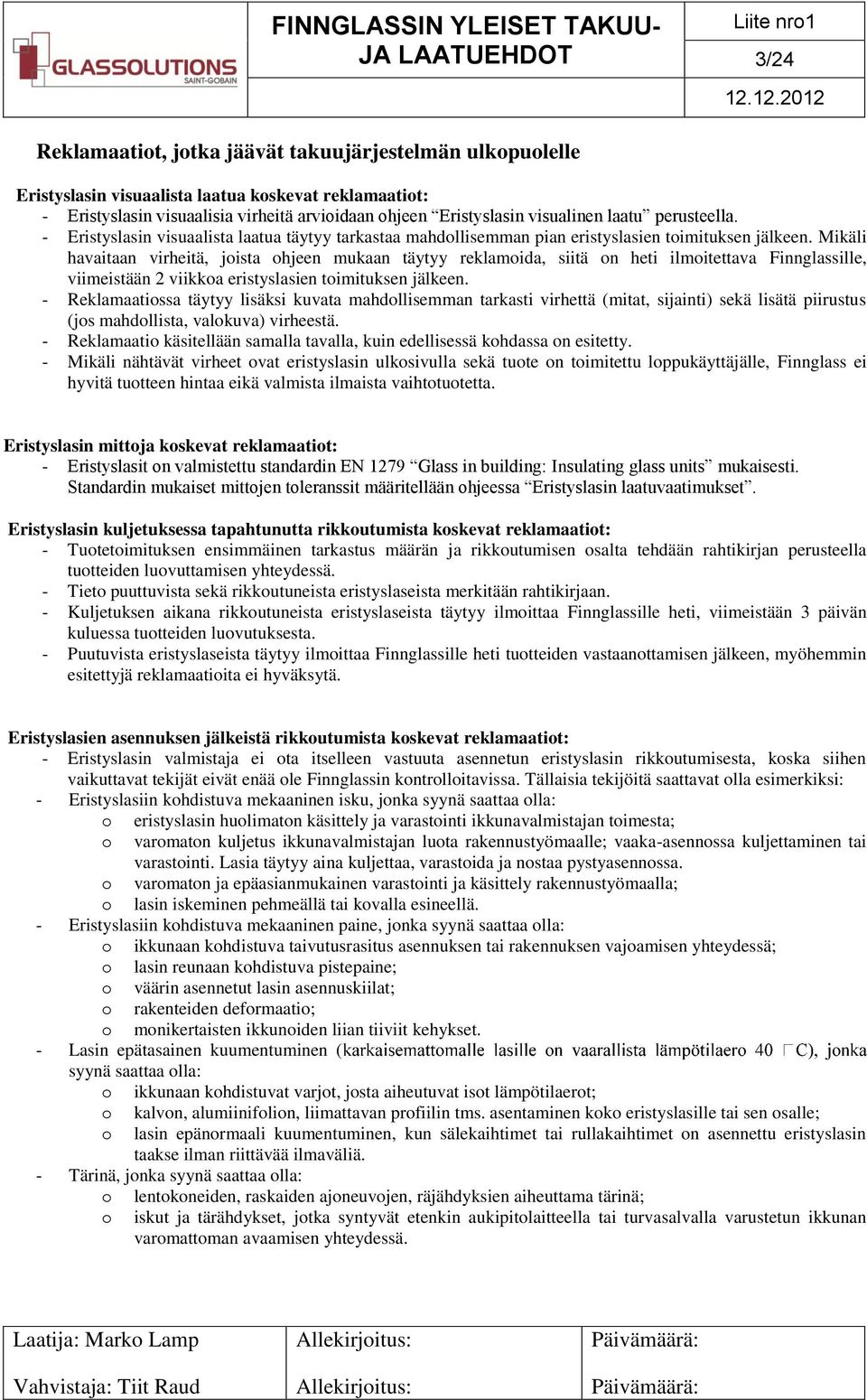 Mikäli havaitaan virheitä, joista ohjeen mukaan täytyy reklamoida, siitä on heti ilmoitettava Finnglassille, viimeistään 2 viikkoa eristyslasien toimituksen jälkeen.