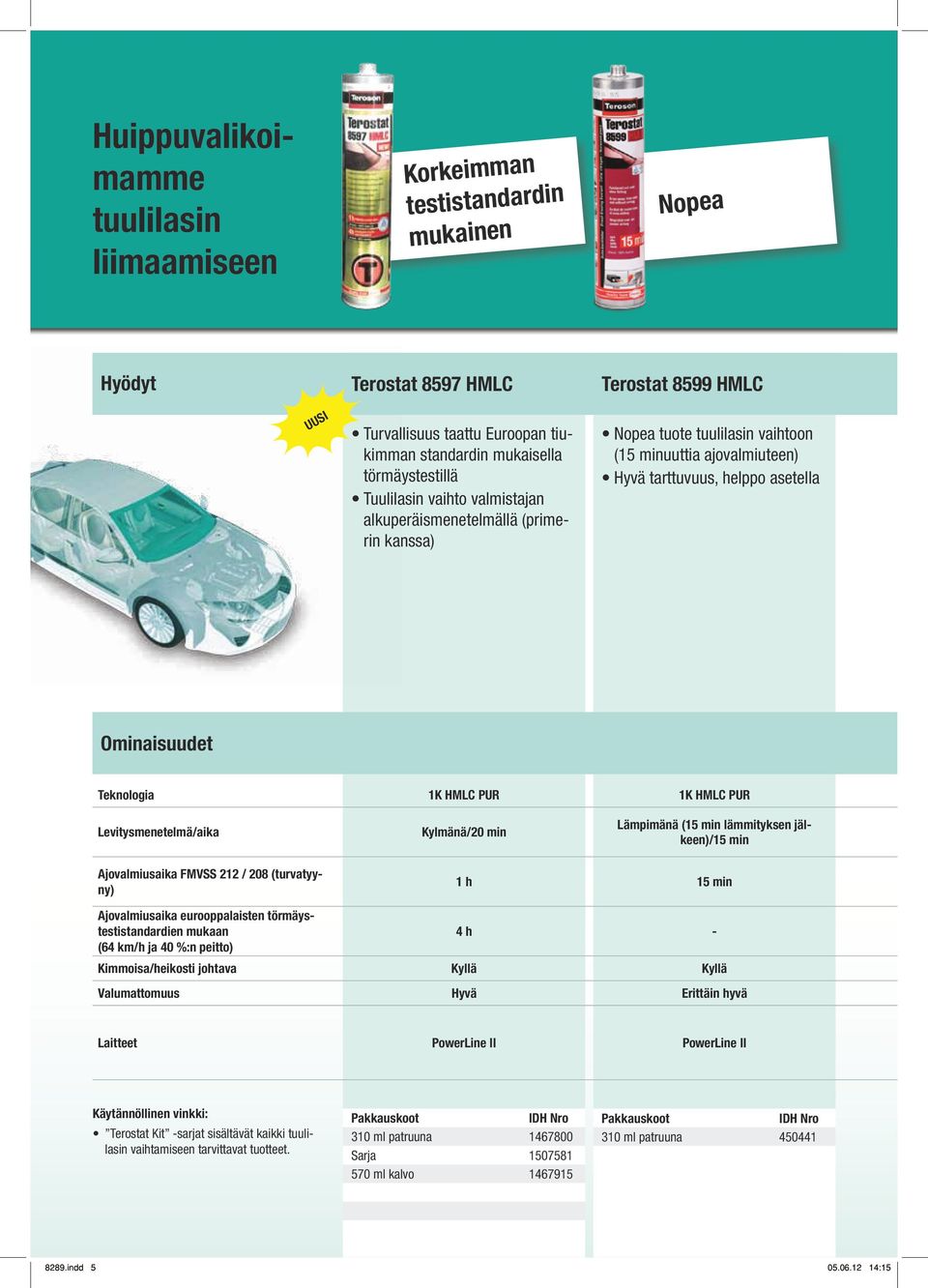 Teknologia 1K HMLC PUR 1K HMLC PUR Levitysmenetelmä/aika Kylmänä/20 min Lämpimänä (15 min lämmityksen jälkeen)/15 min Ajovalmiusaika FMVSS 212 / 208 (turvatyyny) Ajovalmiusaika eurooppalaisten