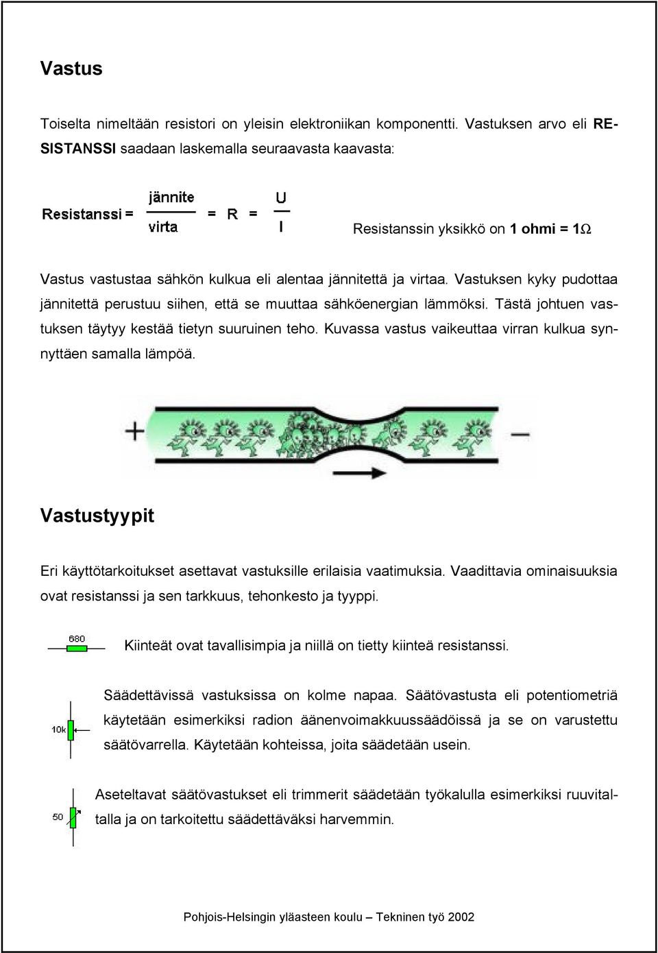 Vastuksen kyky pudottaa jännitettä perustuu siihen, että se muuttaa sähköenergian lämmöksi. Tästä johtuen vastuksen täytyy kestää tietyn suuruinen teho.