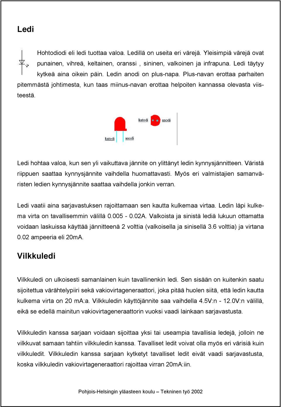 Ledi hohtaa valoa, kun sen yli vaikuttava jännite on ylittänyt ledin kynnysjännitteen. Väristä riippuen saattaa kynnysjännite vaihdella huomattavasti.