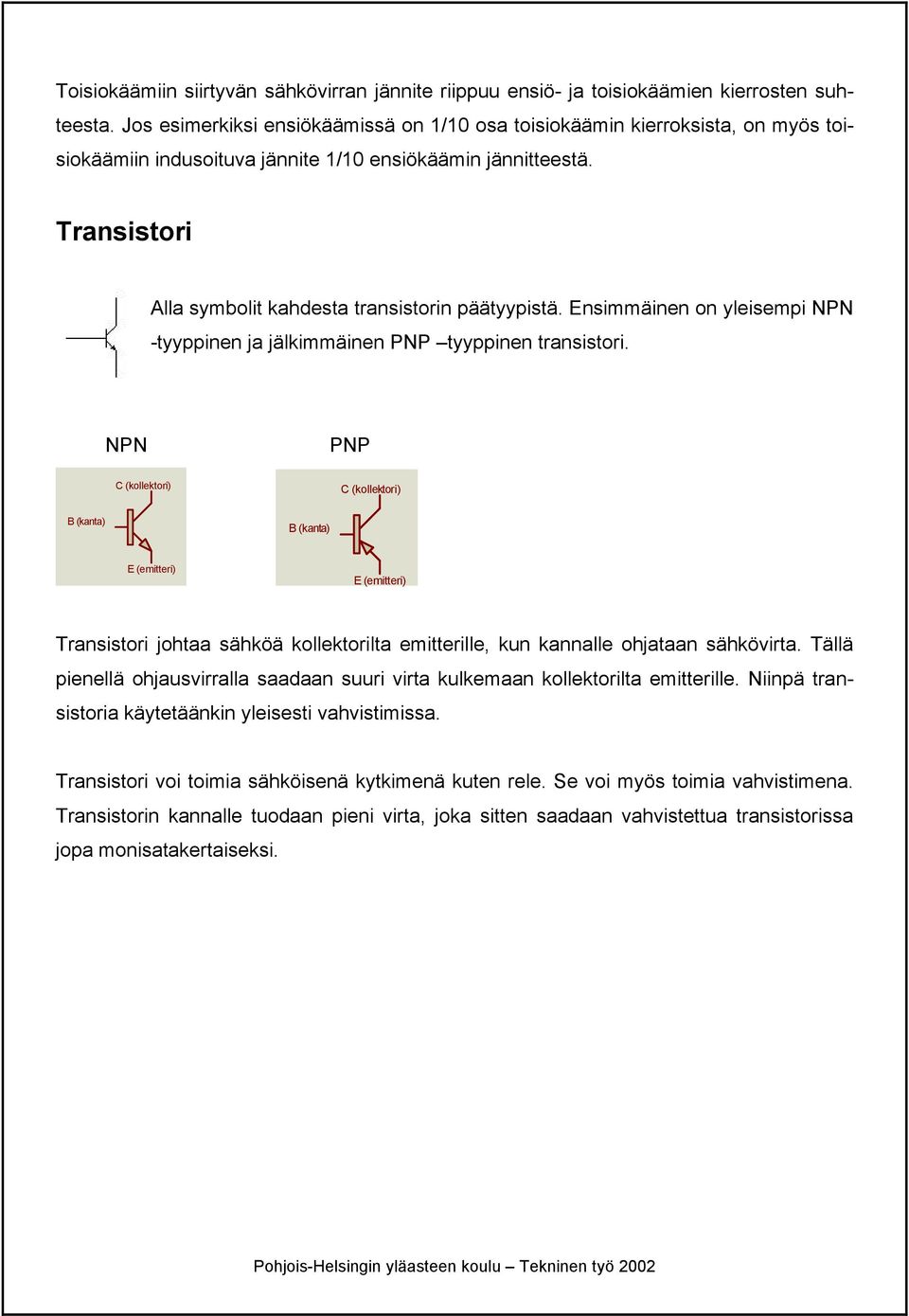 Transistori Alla symbolit kahdesta transistorin päätyypistä. Ensimmäinen on yleisempi NPN -tyyppinen ja jälkimmäinen PNP tyyppinen transistori.