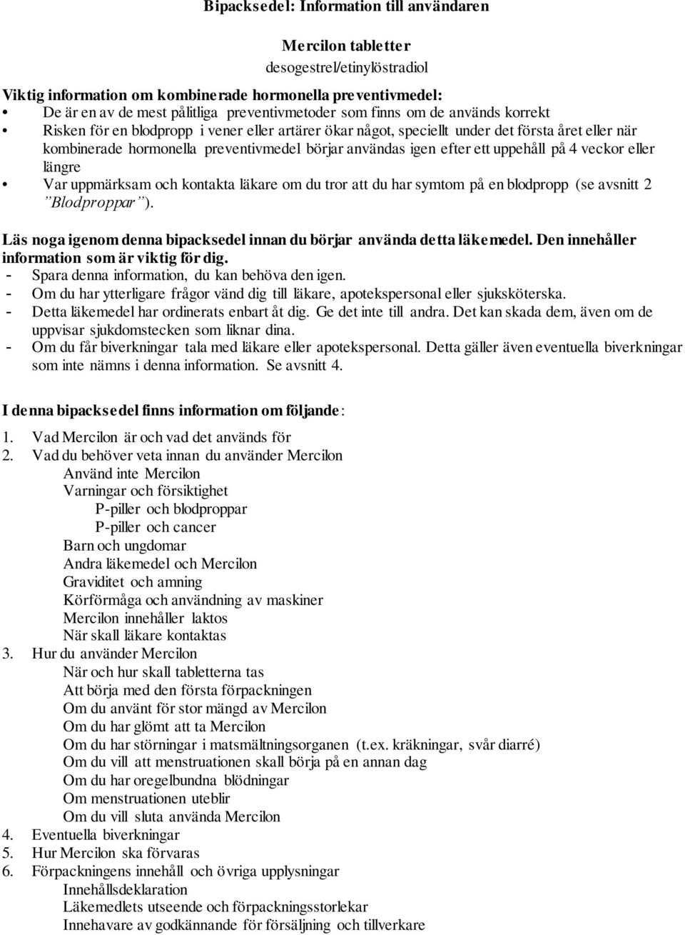 uppehåll på 4 veckor eller längre Var uppmärksam och kontakta läkare om du tror att du har symtom på en blodpropp (se avsnitt 2 Blodproppar ).