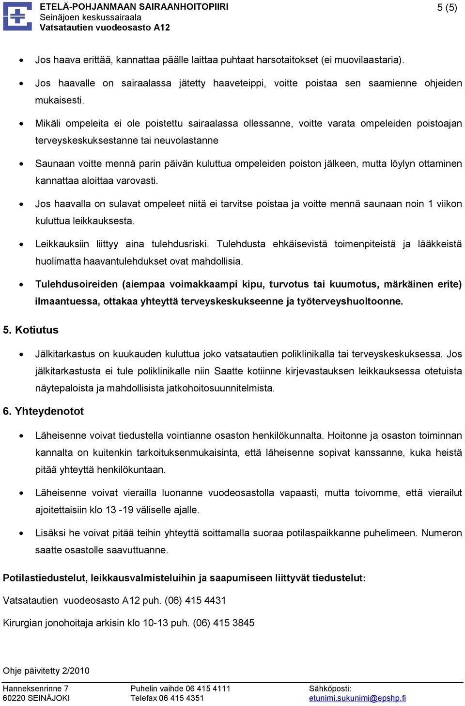 jälkeen, mutta löylyn ottaminen kannattaa aloittaa varovasti. Jos haavalla on sulavat ompeleet niitä ei tarvitse poistaa ja voitte mennä saunaan noin 1 viikon kuluttua leikkauksesta.