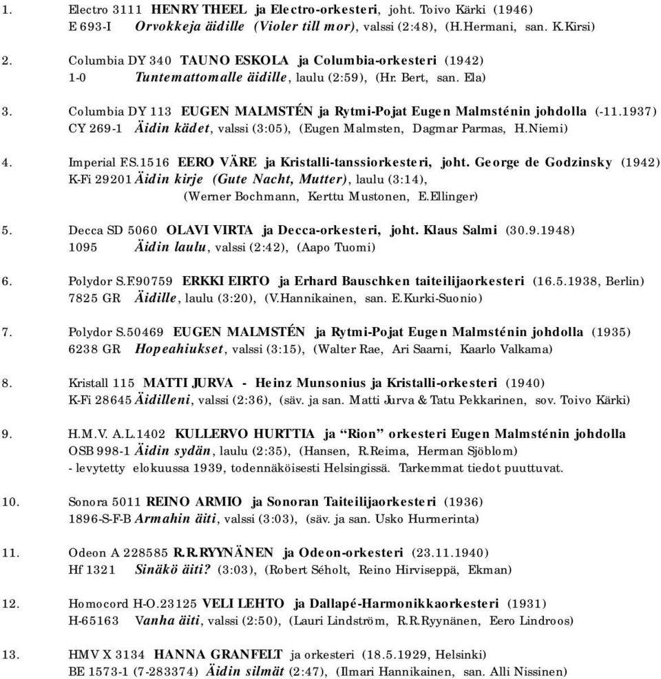 Columbia DY 113 EUGEN MALMSTÉN ja Rytmi-Pojat Eugen Malmsténin johdolla (-11.1937) CY 269-1 Äidin kädet, valssi (3:05), (Eugen Malmsten, Dagmar Parmas, H.Niemi) 4. Imperial F.S.1516 EERO VÄRE ja Kristalli-tanssiorkesteri, joht.