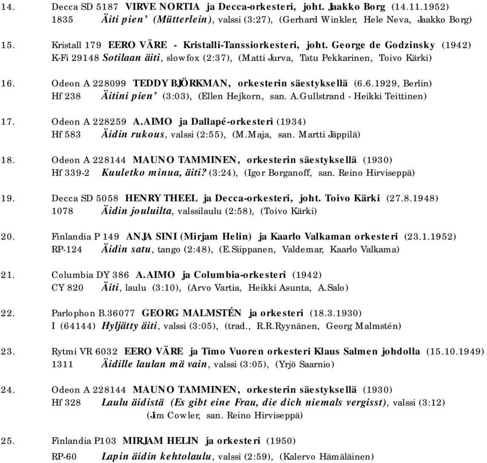 Odeon A 228099 TEDDY BJÖRKMAN, orkesterin säestyksellä (6.6.1929, Berlin) Hf 238 Äitini pien (3:03), (Ellen Hejkorn, san. A.Gullstrand - Heikki Teittinen) 17. Odeon A 228259 A.