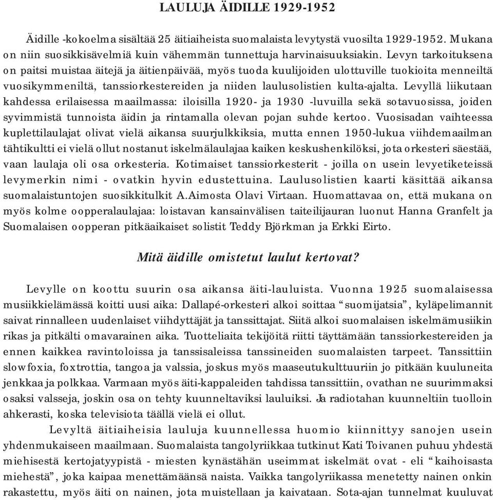 Levyllä liikutaan kahdessa erilaisessa maailmassa: iloisilla 1920- ja 1930 -luvuilla sekä sotavuosissa, joiden syvimmistä tunnoista äidin ja rintamalla olevan pojan suhde kertoo.