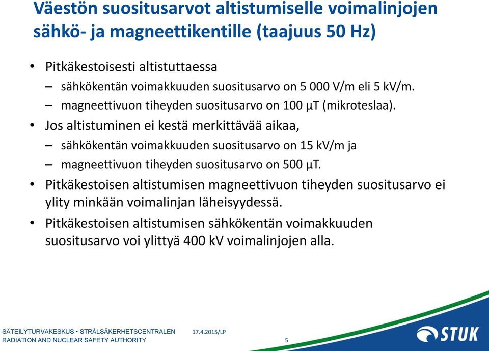 Jos altistuminen ei kestä merkittävää aikaa, sähkökentän voimakkuuden suositusarvo on 15 kv/m ja magneettivuon tiheyden suositusarvo on 500 µt.