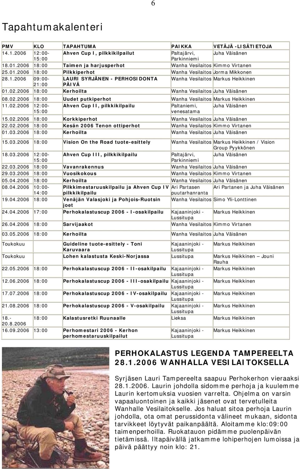 02.2006 18:00 Kerhoilta Wanha Vesilaitos Juha Väisänen 08.02.2006 18:00 Uudet putkiperhot Wanha Vesilaitos Markus Heikkinen 11.02.2006 12:00- Ahven Cup II, pilkkikilpailu Paltaniemi, Juha Väisänen 15:00 venesatama 15.