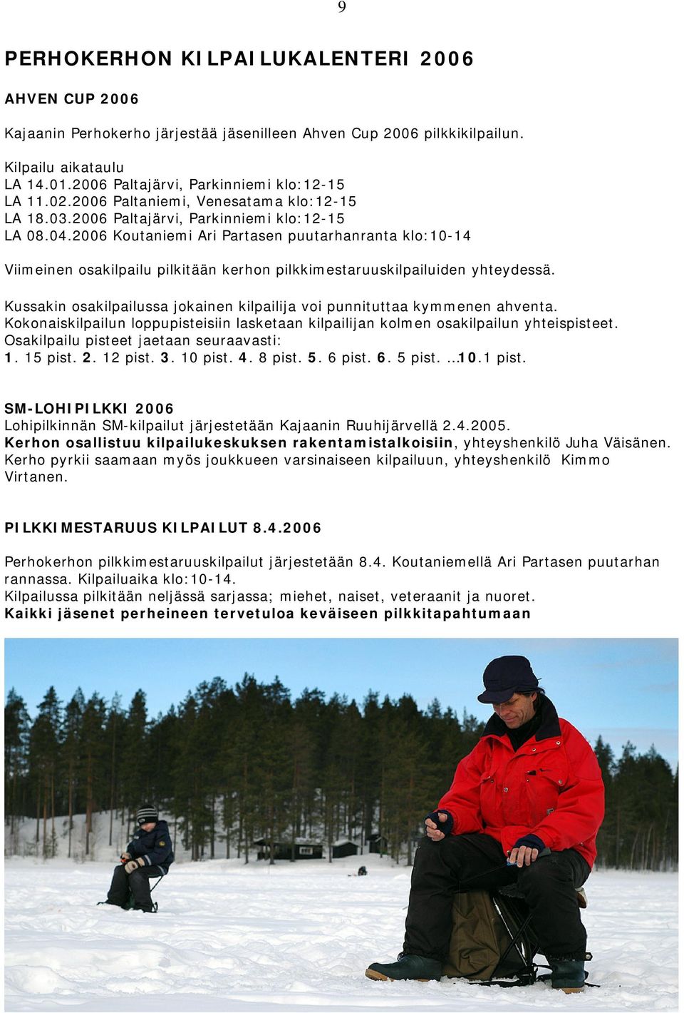 2006 Koutaniemi Ari Partasen puutarhanranta klo:10-14 Viimeinen osakilpailu pilkitään kerhon pilkkimestaruuskilpailuiden yhteydessä.