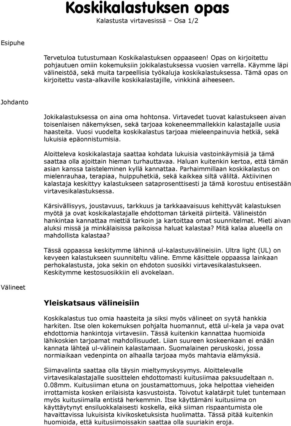 Johdanto Jokikalastuksessa on aina oma hohtonsa. Virtavedet tuovat kalastukseen aivan toisenlaisen näkemyksen, sekä tarjoaa kokeneemmallekkin kalastajalle uusia haasteita.