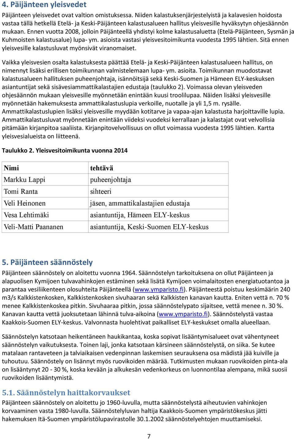 Ennen vuotta 2008, jolloin Päijänteellä yhdistyi kolme kalastusaluetta (Etelä-Päijänteen, Sysmän ja Kuhmoisten kalastusalue) lupa- ym. asioista vastasi yleisvesitoimikunta vuodesta 1995 lähtien.