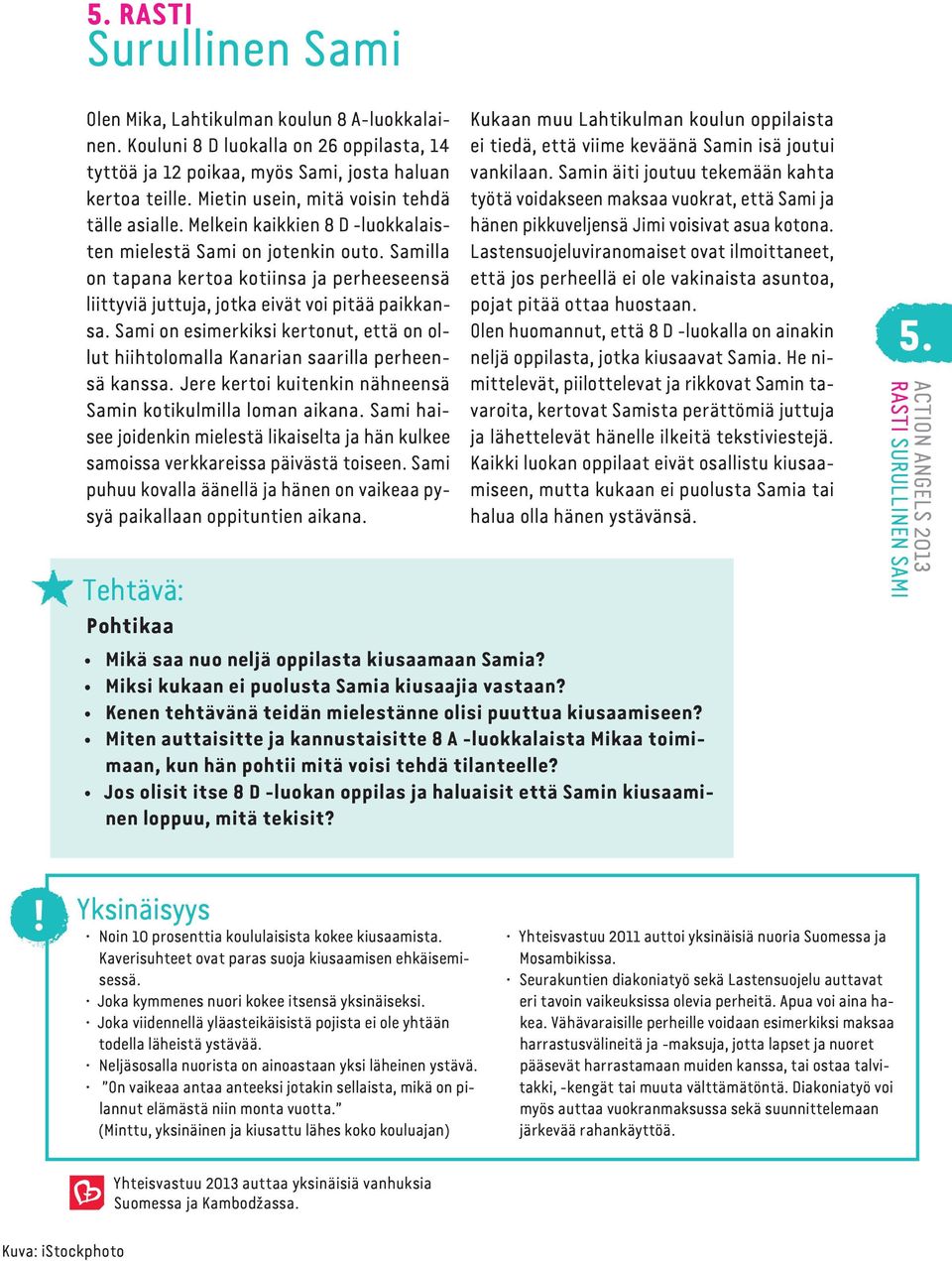 Samilla on tapana kertoa kotiinsa ja perheeseensä liittyviä juttuja, jotka eivät voi pitää paikkansa. Sami on esimerkiksi kertonut, että on ollut hiihtolomalla Kanarian saarilla perheensä kanssa.