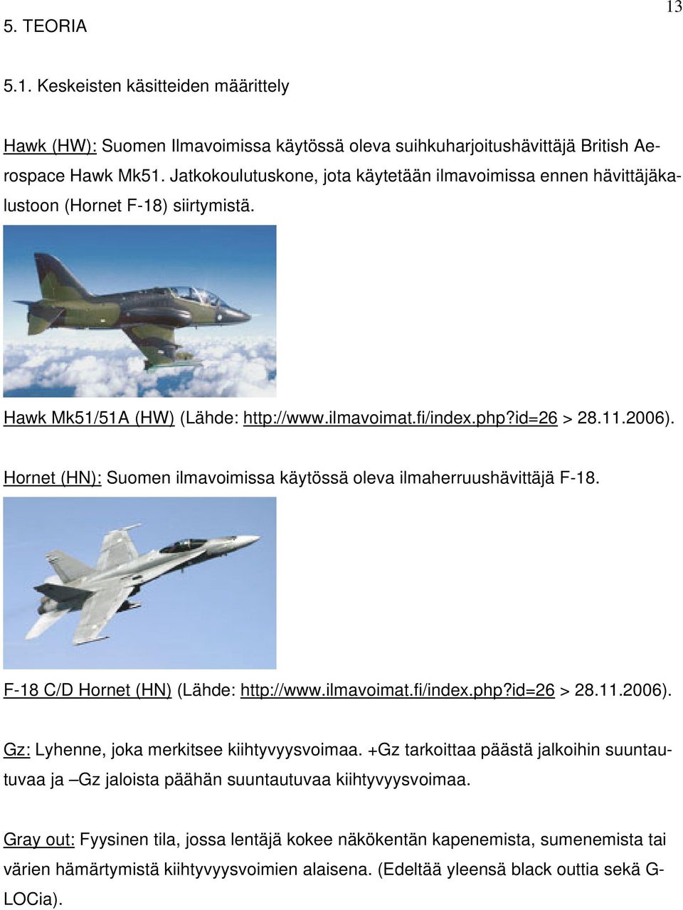 Hornet (HN): Suomen ilmavoimissa käytössä oleva ilmaherruushävittäjä F-18. F-18 C/D Hornet (HN) (Lähde: http://www.ilmavoimat.fi/index.php?id=26 > 28.11.2006).