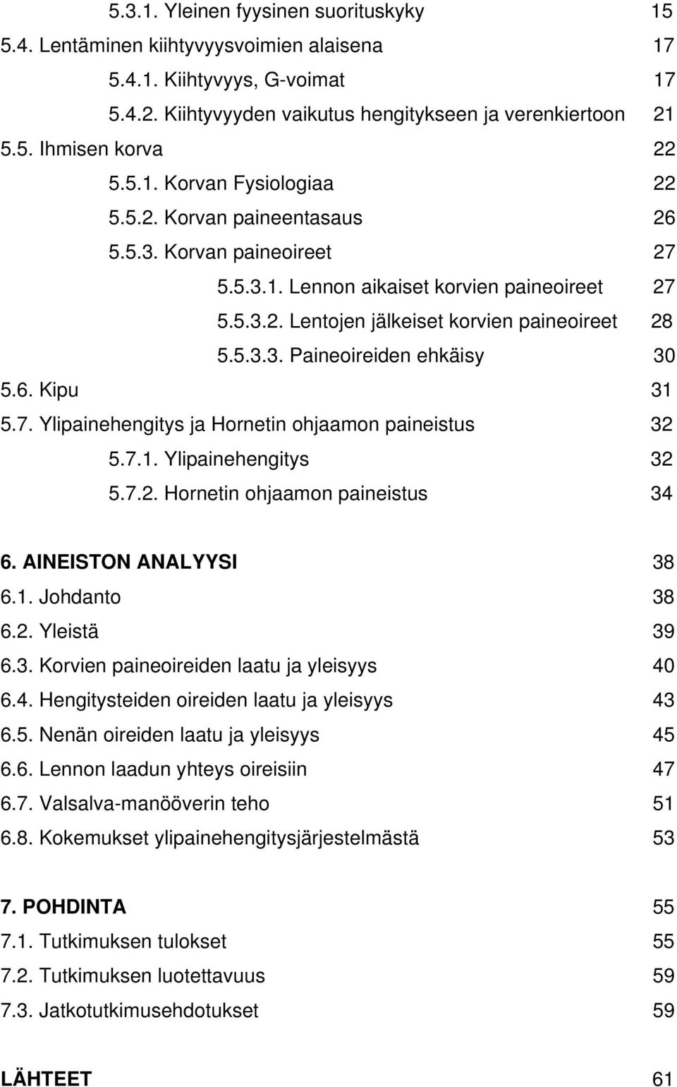 6. Kipu 31 5.7. Ylipainehengitys ja Hornetin ohjaamon paineistus 32 5.7.1. Ylipainehengitys 32 5.7.2. Hornetin ohjaamon paineistus 34 6. AINEISTON ANALYYSI 38 6.1. Johdanto 38 6.2. Yleistä 39 6.3. Korvien paineoireiden laatu ja yleisyys 40 6.