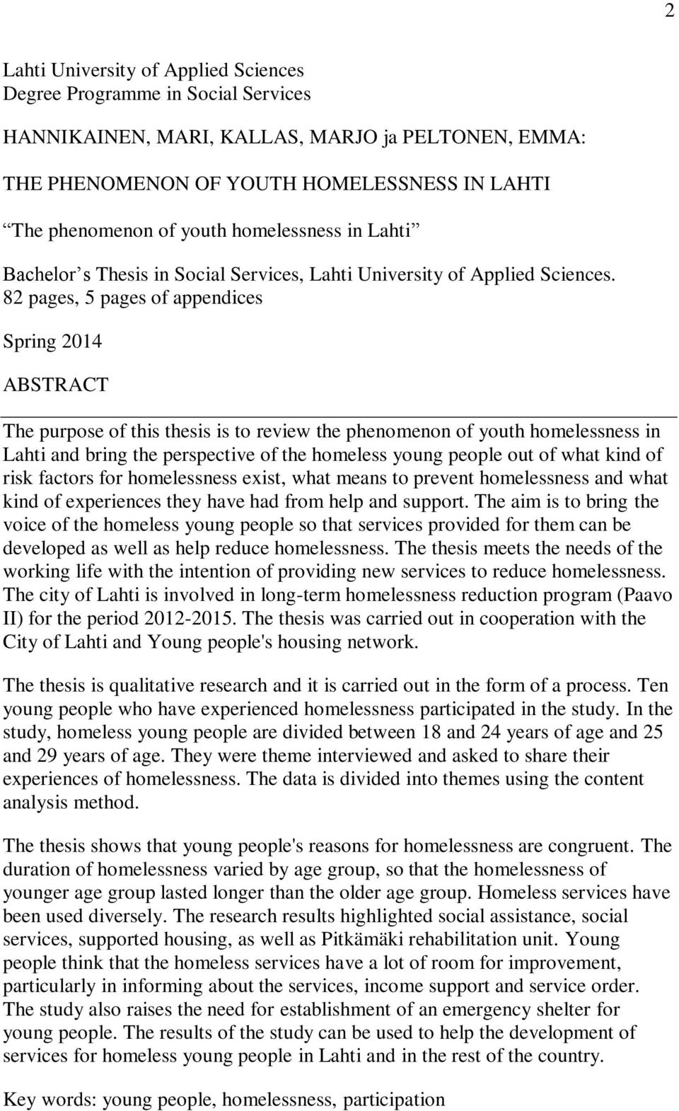 82 pages, 5 pages of appendices Spring 2014 ABSTRACT The purpose of this thesis is to review the phenomenon of youth homelessness in Lahti and bring the perspective of the homeless young people out