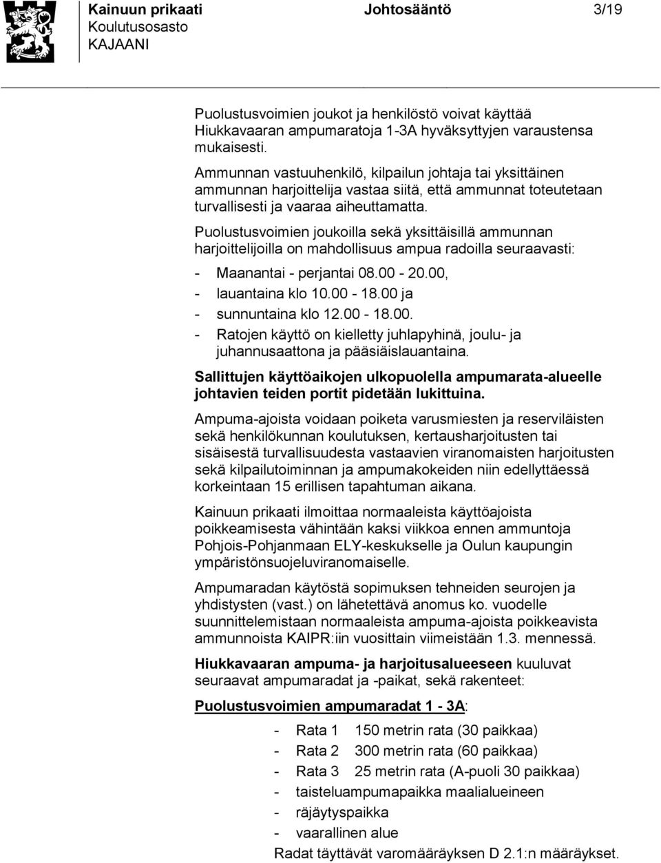 Puolutuvoimien joukoilla ekä ykittäiillä ammunnan harjoittelijoilla on mahdolliuu ampua radoilla euraavati: - Maanantai - perjantai 08.00-20.00, - lauantaina klo 10.00-18.00 ja - unnuntaina klo 12.