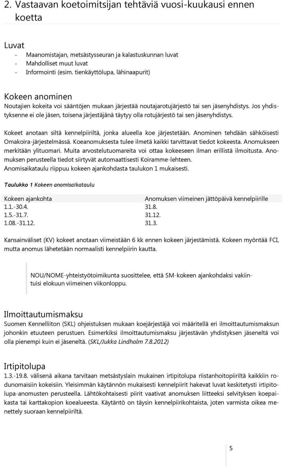 Jos yhdistyksenne ei ole jäsen, toisena järjestäjänä täytyy olla rotujärjestö tai sen jäsenyhdistys. Kokeet anotaan siltä kennelpiiriltä, jonka alueella koe järjestetään.