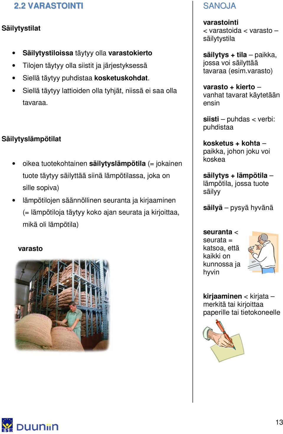 Säilytyslämpötilat oikea tuotekohtainen säilytyslämpötila (= jokainen tuote täytyy säilyttää siinä lämpötilassa, joka on sille sopiva) lämpötilojen säännöllinen seuranta ja kirjaaminen (= lämpötiloja