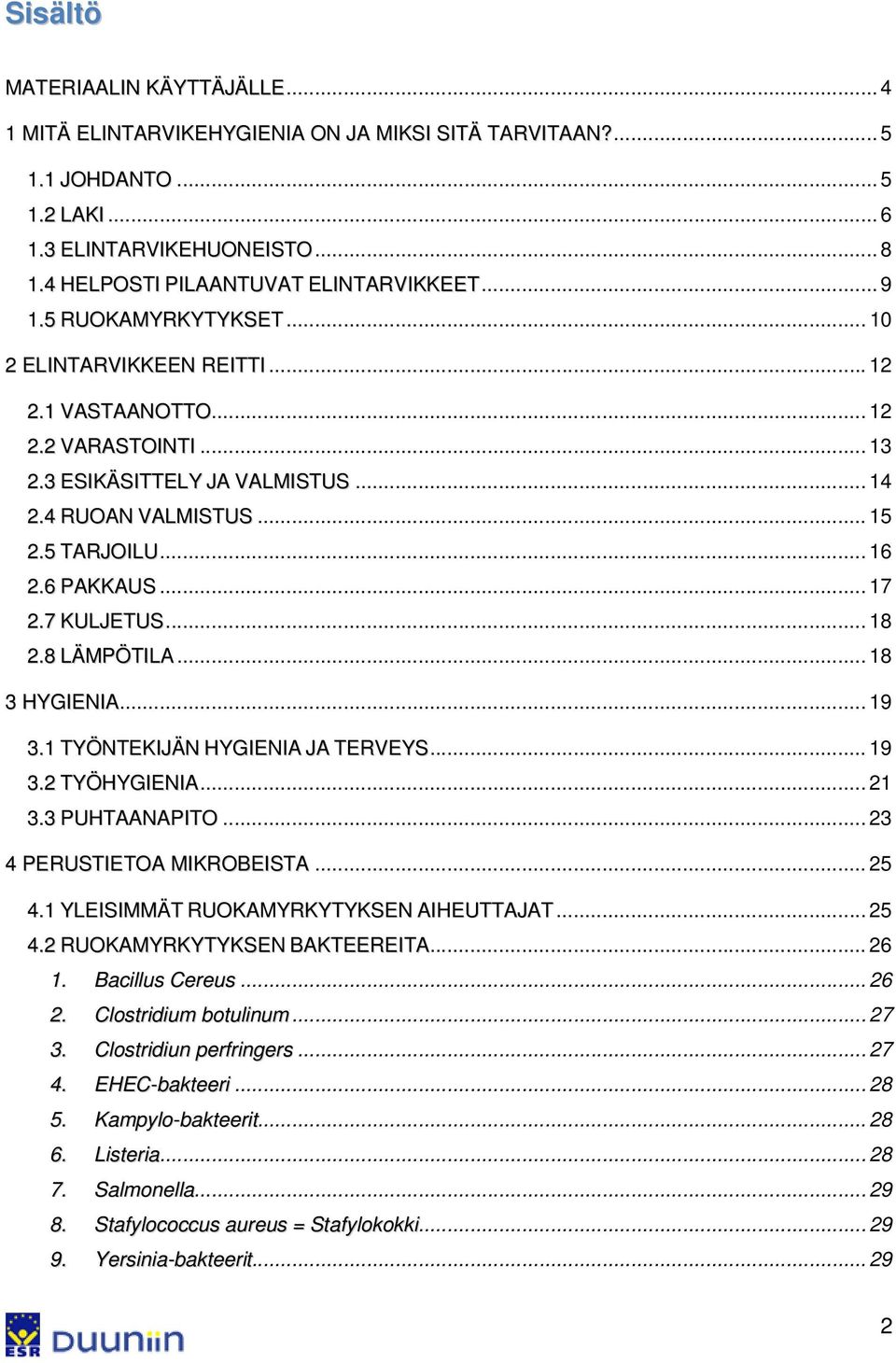 .. 17 2.7 KULJETUS... 18 2.8 LÄMPÖTILA... 18 3 HYGIENIA... 19 3.1 TYÖNTEKIJÄN HYGIENIA JA TERVEYS... 19 3.2 TYÖHYGIENIA... 21 3.3 PUHTAANAPITO... 23 4 PERUSTIETOA MIKROBEISTA... 25 4.