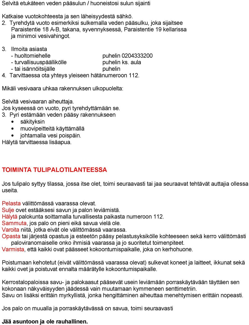 Ilmoita asiasta - huoltomiehelle puhelin 0204333200 - turvallisuuspäällikölle puhelin ks. aula - tai isännöitsijälle puhelin 4. Tarvittaessa ota yhteys yleiseen hätänumeroon 112.