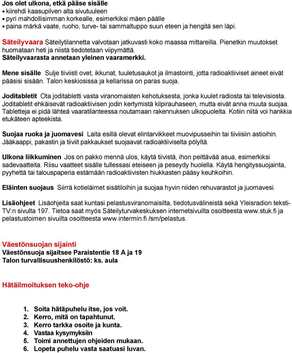 Säteilyvaarasta annetaan yleinen vaaramerkki. Mene sisälle Sulje tiiviisti ovet, ikkunat, tuuletusaukot ja ilmastointi, jotta radioaktiiviset aineet eivät pääsisi sisään.