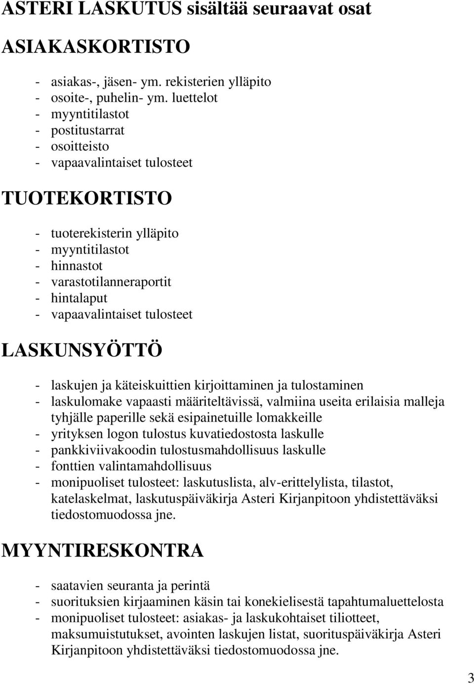 vapaavalintaiset tulosteet LASKUNSYÖTTÖ - laskujen ja käteiskuittien kirjoittaminen ja tulostaminen - laskulomake vapaasti määriteltävissä, valmiina useita erilaisia malleja tyhjälle paperille sekä