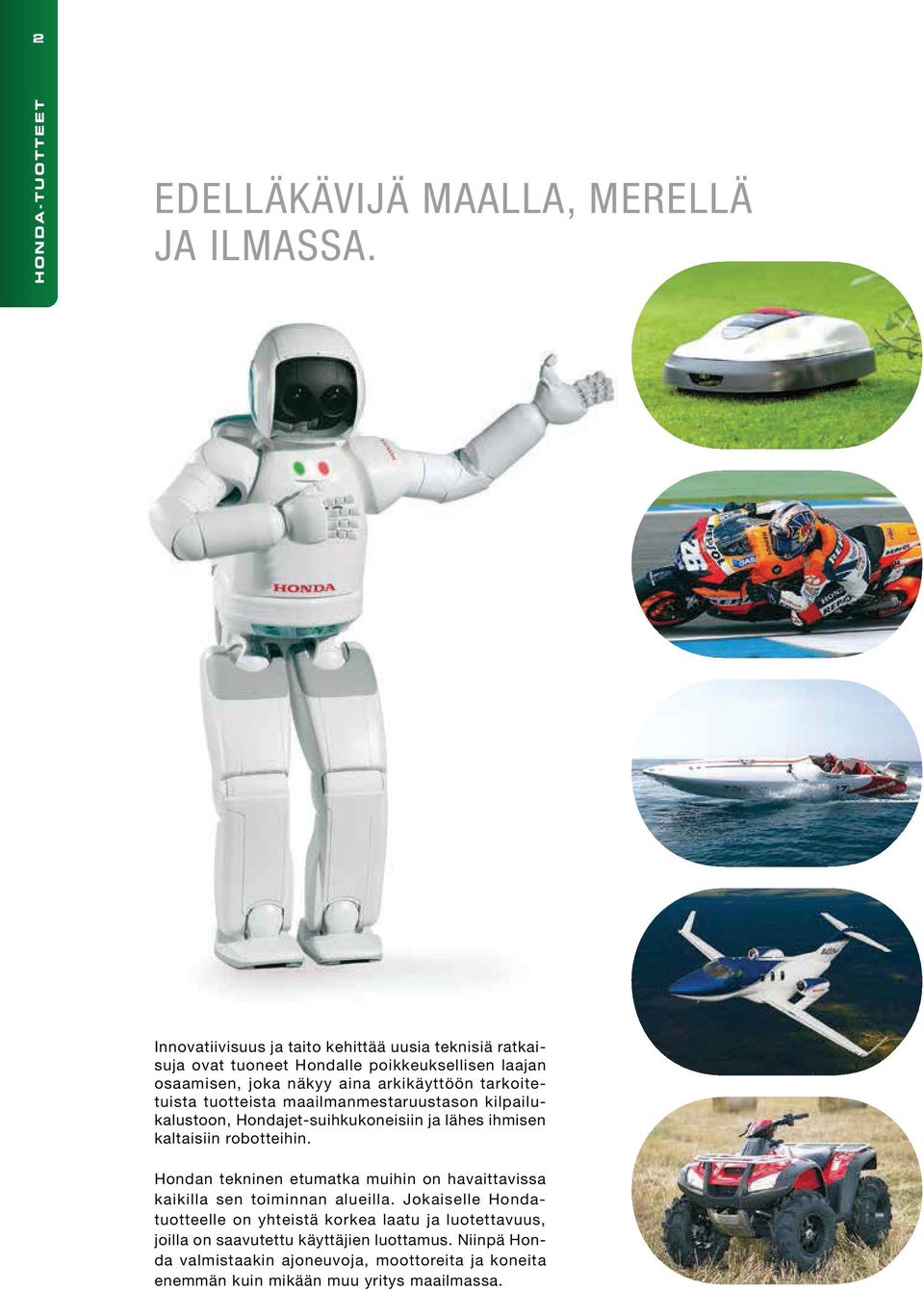 tarkoitetuista tuotteista maailmanmestaruustason kilpailukalustoon, Hondajet-suihkukoneisiin ja lähes ihmisen kaltaisiin robotteihin.