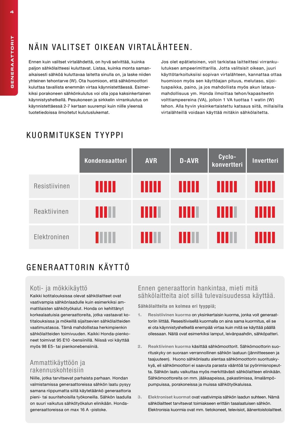 Listaa, kuinka monta samanaikaisesti sähköä kuluttavaa laitetta sinulla on, ja laske niiden käyttötarkoituksiisi sopivan virtalähteen, kannattaa ottaa yhteinen tehontarve (W).
