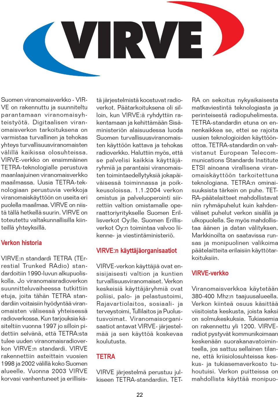 VIRVE-verkko on ensimmäinen TETRA-teknologialle perustuva maanlaajuinen viranomaisverkko maailmassa. Uusia TETRA-teknologiaan perustuvia verkkoja viranomaiskäyttöön on useita eri puolella maailmaa.