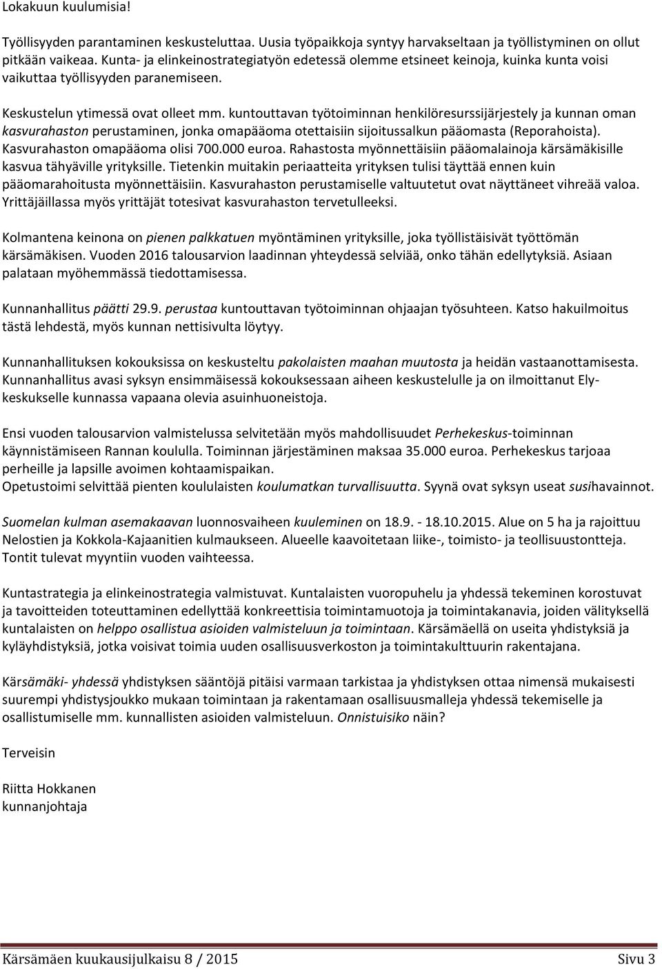 kuntouttavan työtoiminnan henkilöresurssijärjestely ja kunnan oman kasvurahaston perustaminen, jonka omapääoma otettaisiin sijoitussalkun pääomasta (Reporahoista). Kasvurahaston omapääoma olisi 700.