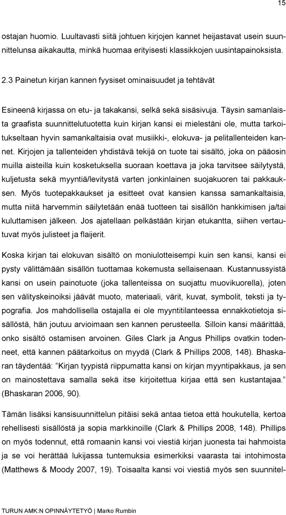 Täysin samanlaista graafista suunnittelutuotetta kuin kirjan kansi ei mielestäni ole, mutta tarkoitukseltaan hyvin samankaltaisia ovat musiikki-, elokuva- ja pelitallenteiden kannet.
