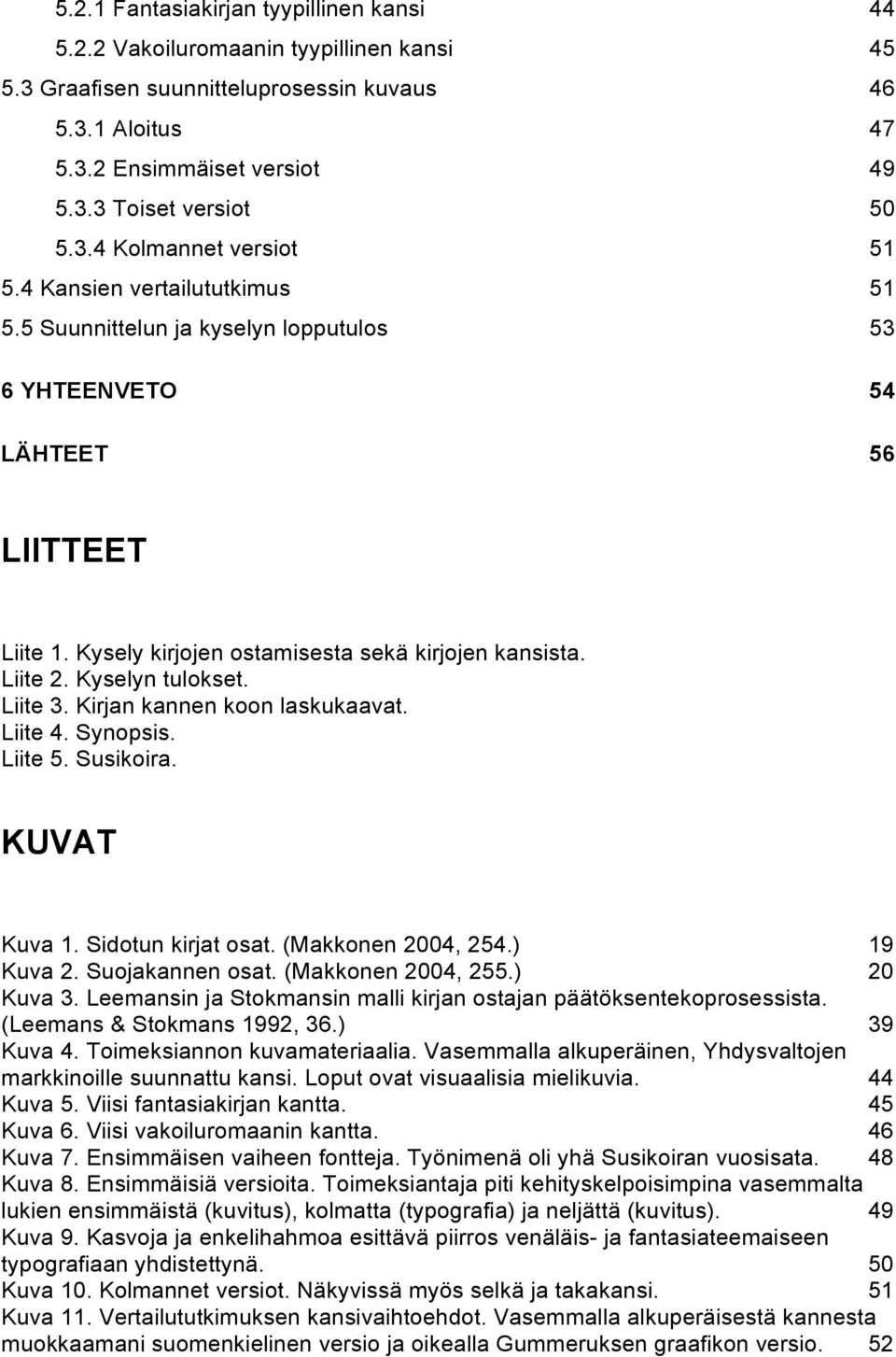 Liite 2. Kyselyn tulokset. Liite 3. Kirjan kannen koon laskukaavat. Liite 4. Synopsis. Liite 5. Susikoira. KUVAT Kuva 1. Sidotun kirjat osat. (Makkonen 2004, 254.) 19 Kuva 2. Suojakannen osat.