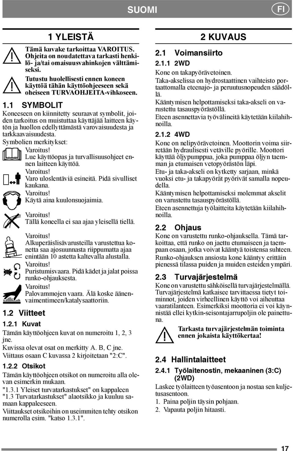 1 SYMBOLIT Koneeseen on kiinnitetty seuraavat symbolit, joiden tarkoitus on muistuttaa käyttäjää laitteen käytön ja huollon edellyttämästä varovaisuudesta ja tarkkaavaisuudesta.