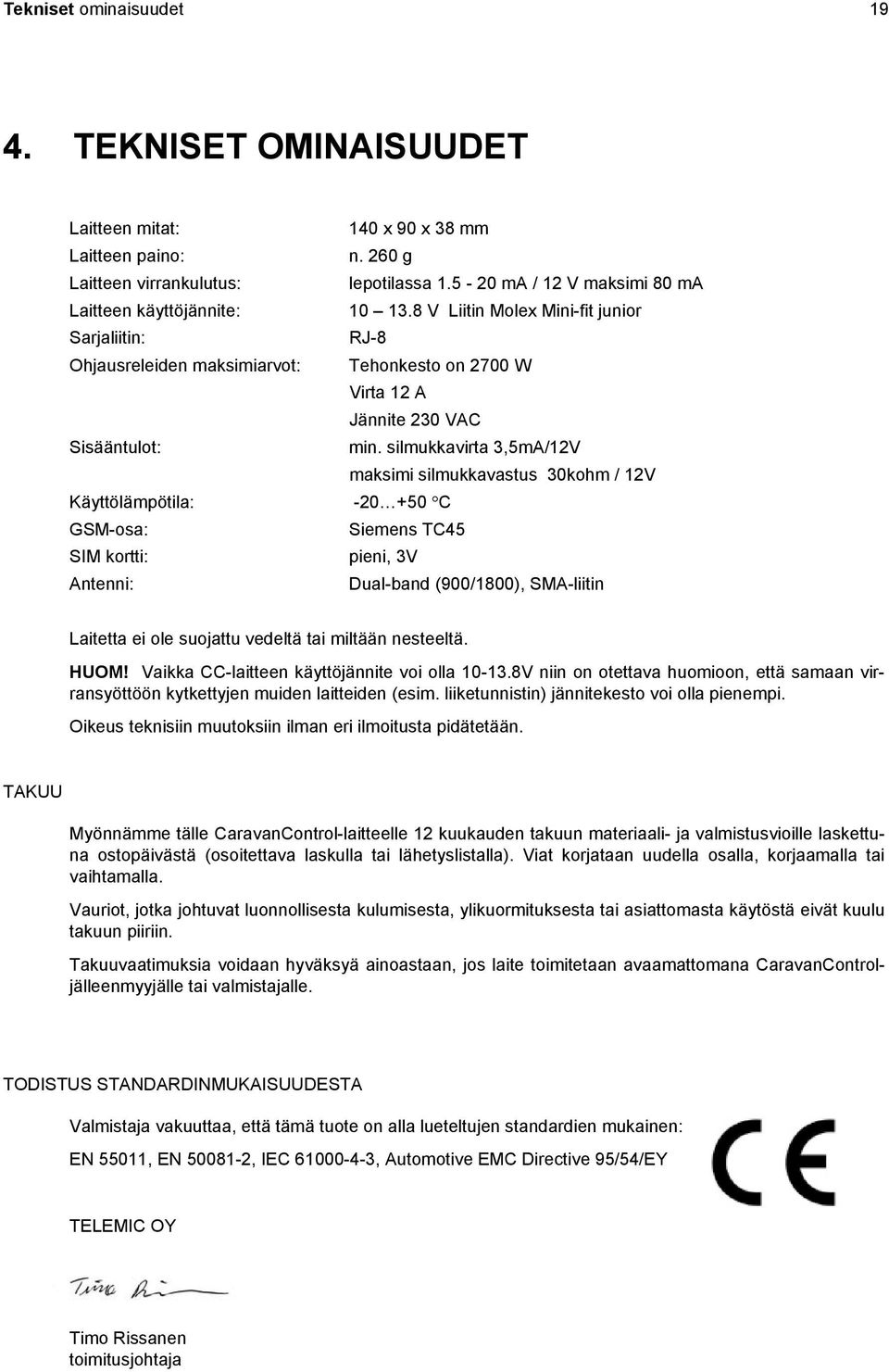8 V Liitin Molex Mini-fit junior Sarjaliitin: RJ-8 Ohjausreleiden maksimiarvot: Tehonkesto on 2700 W Virta 12 A Jännite 230 VAC Sisääntulot: min.