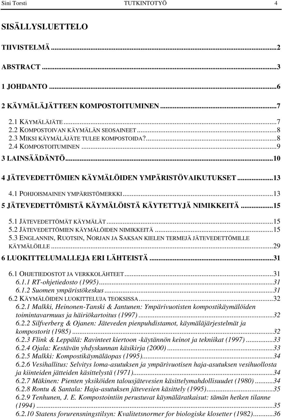 ..13 5 JÄTEVEDETTÖMISTÄ KÄYMÄLÖISTÄ KÄYTETTYJÄ NIMIKKEITÄ...15 5.1 JÄTEVEDETTÖMÄT KÄYMÄLÄT...15 5.2 JÄTEVEDETTÖMIEN KÄYMÄLÖIDEN NIMIKKEITÄ...15 5.3 ENGLANNIN, RUOTSIN, NORJAN JA SAKSAN KIELEN TERMEJÄ JÄTEVEDETTÖMILLE KÄYMÄLÖILLE.