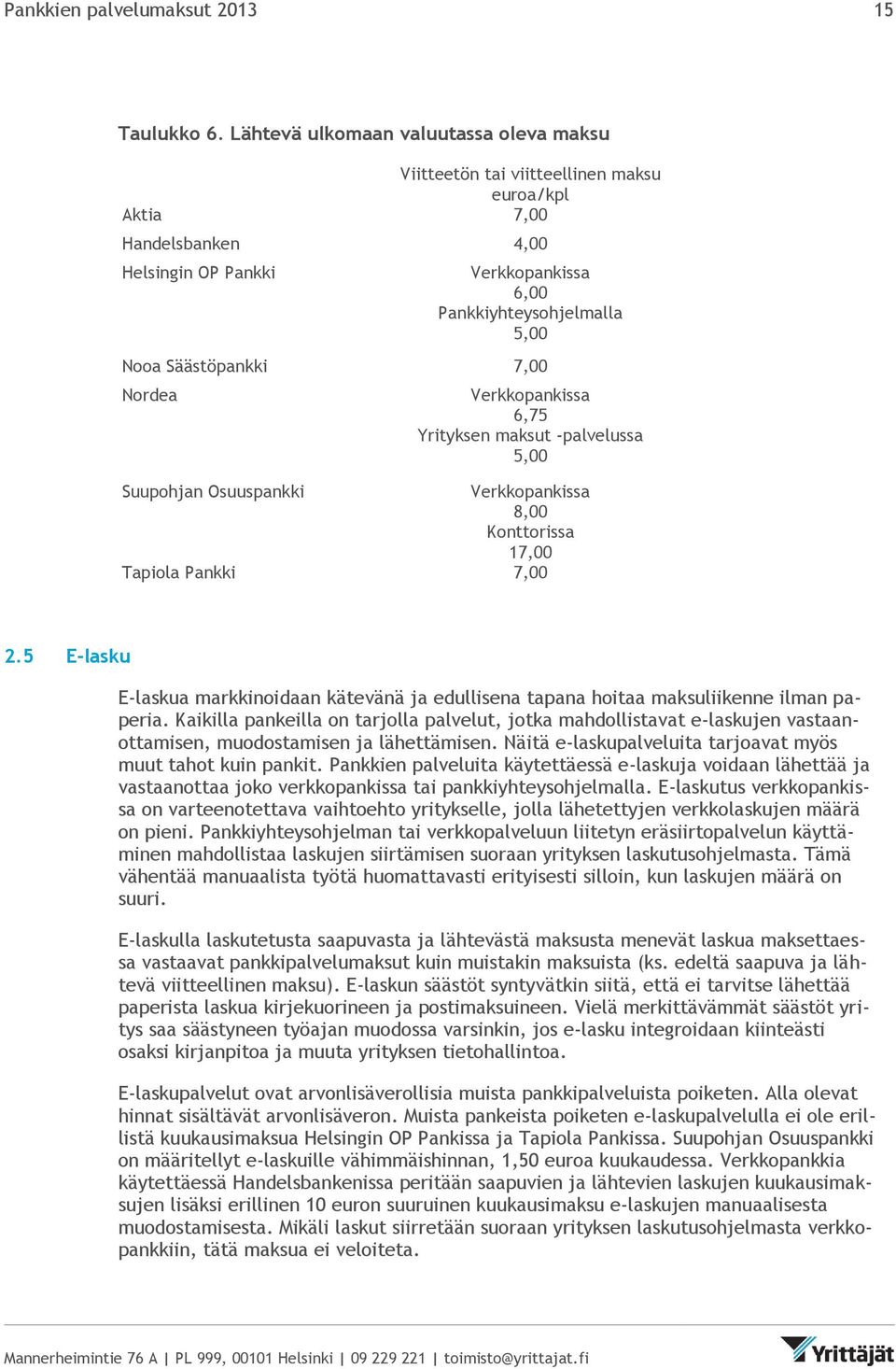 -palvelussa 5,00 Suupohjan Osuuspankki 8,00 Konttorissa 17,00 Tapiola Pankki 7,00 2.5 E-lasku E-laskua markkinoidaan kätevänä ja edullisena tapana hoitaa maksuliikenne ilman paperia.