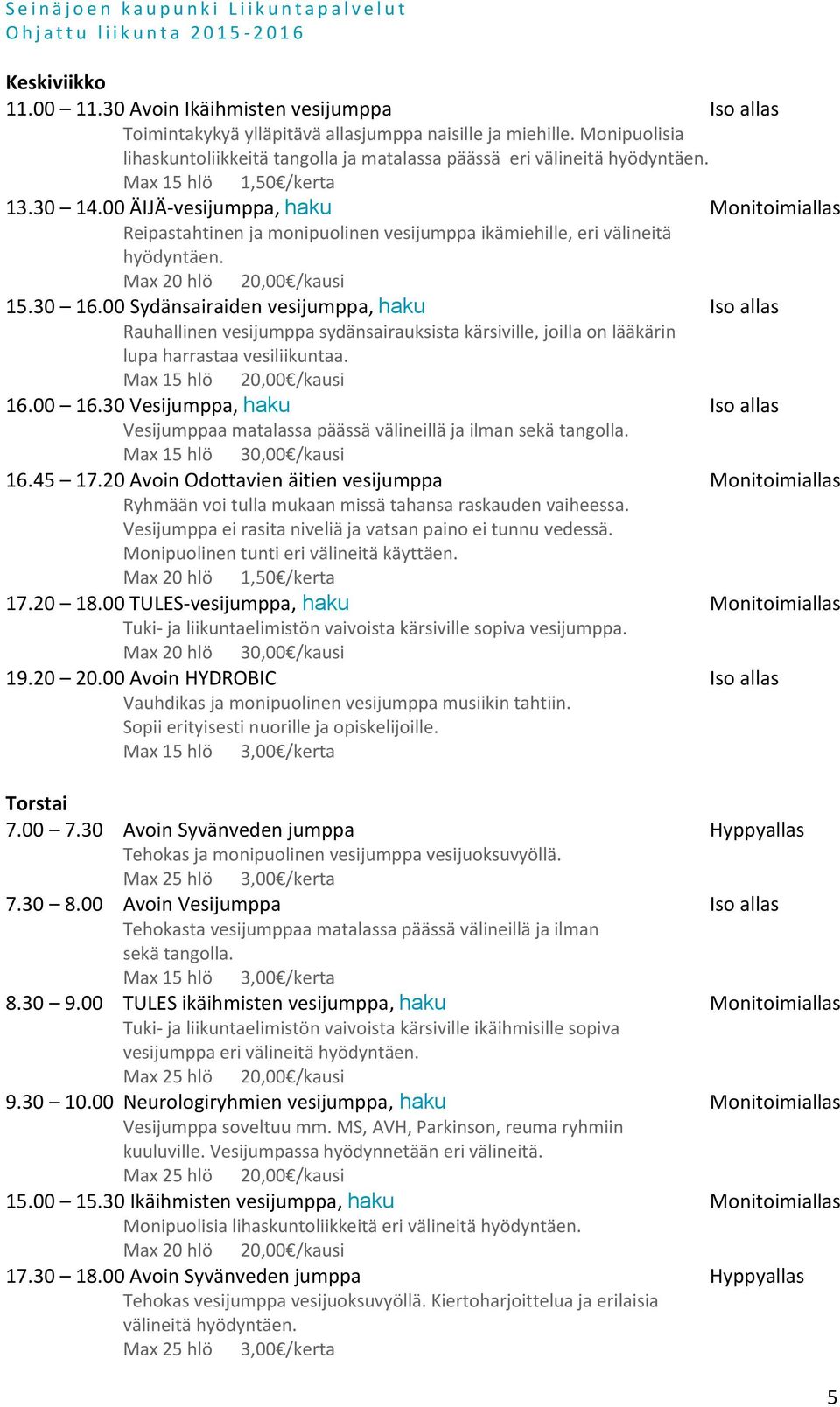 00 Sydänsairaiden vesijumppa, haku Iso allas Rauhallinen vesijumppa sydänsairauksista kärsiville, joilla on lääkärin lupa harrastaa vesiliikuntaa. Max 15 hlö 20,00 /kausi 16.00 16.