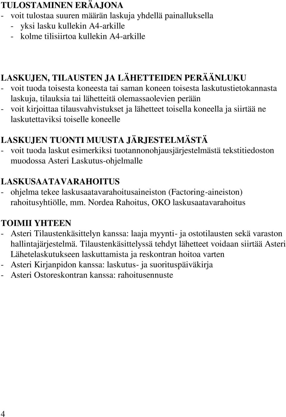 toisella koneella ja siirtää ne laskutettaviksi toiselle koneelle LASKUJEN TUONTI MUUSTA JÄRJESTELMÄSTÄ - voit tuoda laskut esimerkiksi tuotannonohjausjärjestelmästä tekstitiedoston muodossa Asteri