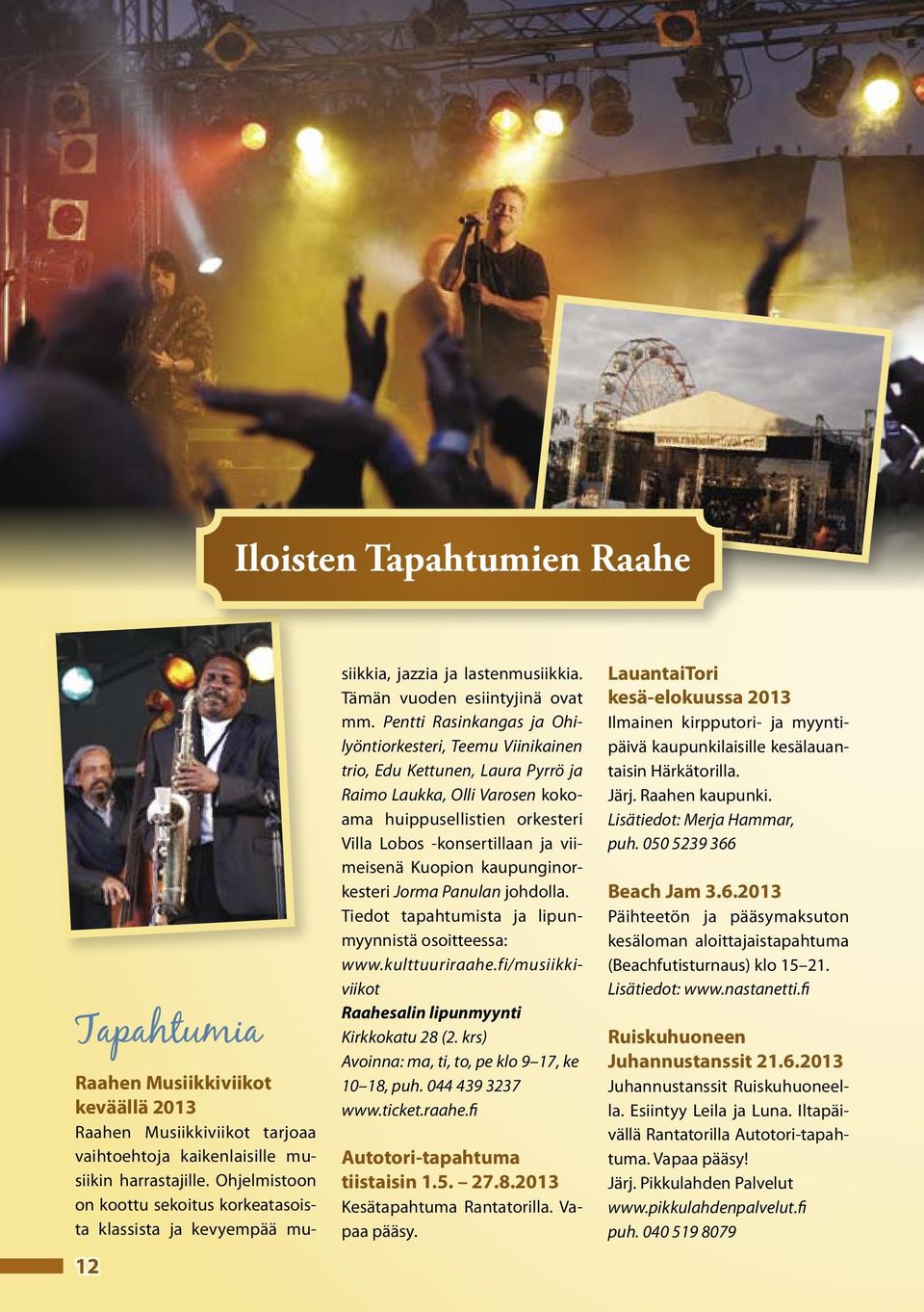 Pentti Rasinkangas ja Ohilyöntiorkesteri, Teemu Viinikainen trio, Edu Kettunen, Laura Pyrrö ja Raimo Laukka, Olli Varosen kokoama huippusellistien orkesteri Villa Lobos -konsertillaan ja viimeisenä