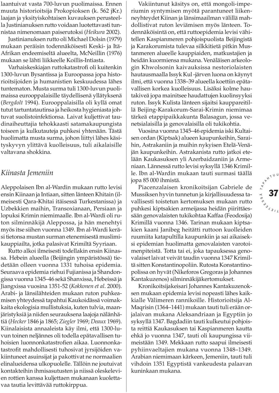 Justinianuksen rutto oli Michael Dolsin (1979) mukaan peräisin todennäköisesti Keski- ja tä- frikan endeemiseltä alueelta, McNeillin (1976) mukaan se lähti liikkeelle Koillis-ntiasta.