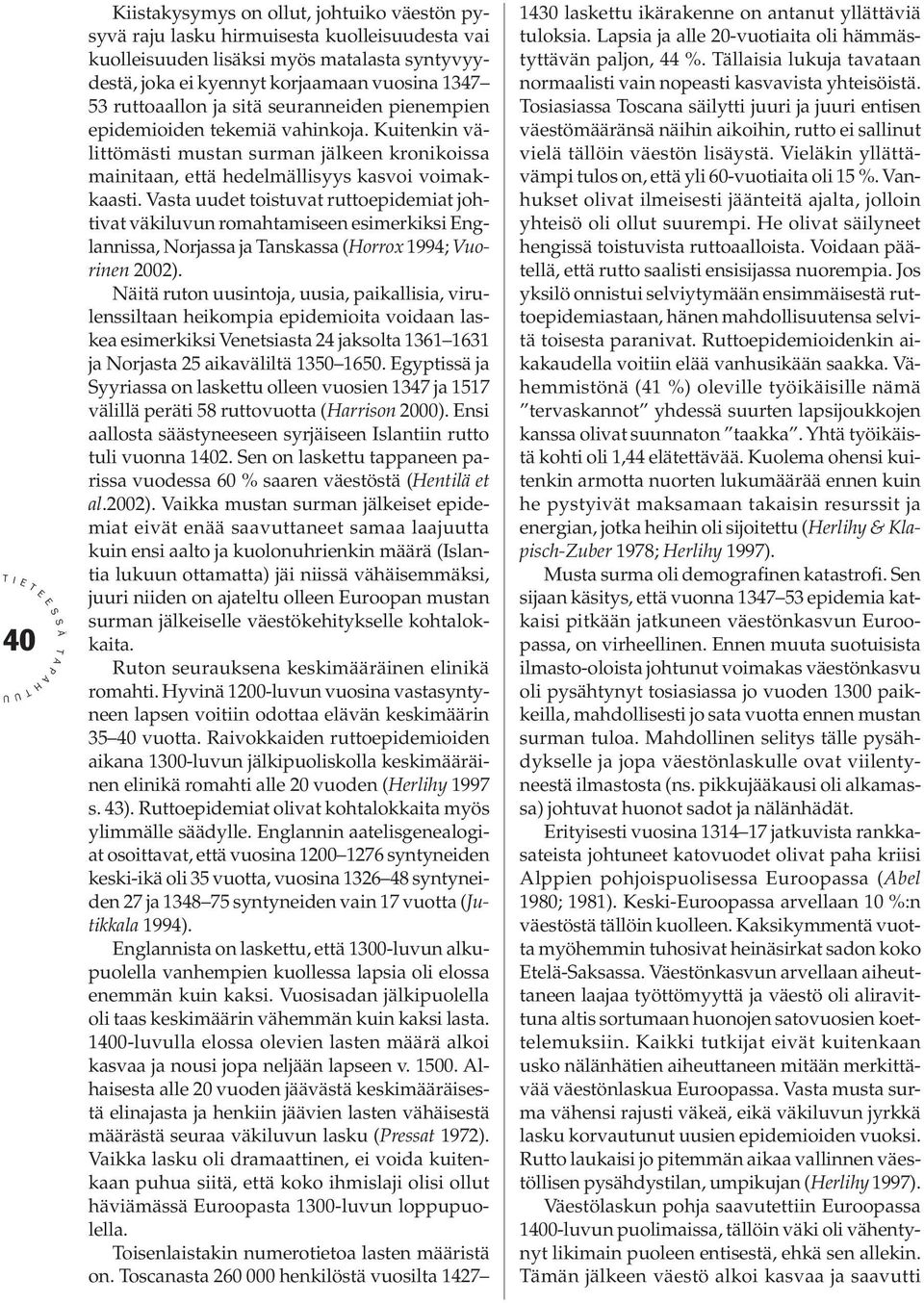 Vasta uudet toistuvat ruttoepidemiat johtivat väkiluvun romahtamiseen esimerkiksi nglannissa, Norjassa ja anskassa (orrox 1994; Vuorinen 2002).