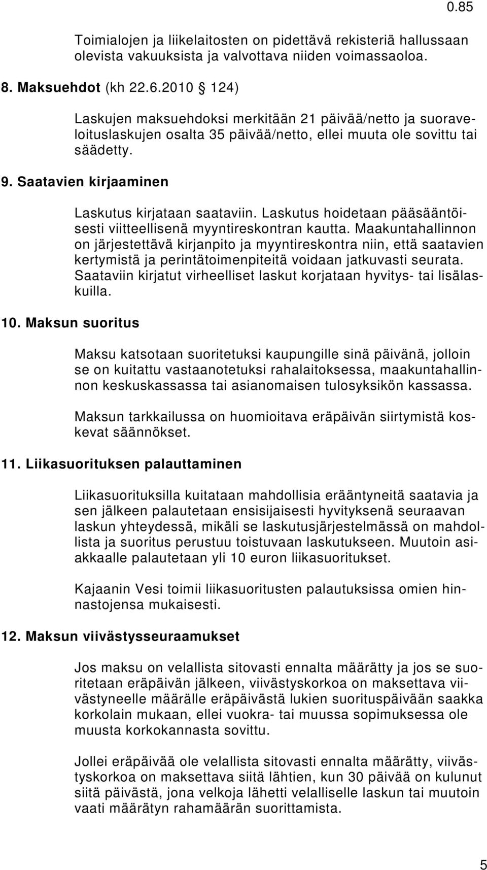 Maksun suoritus Laskutus kirjataan saataviin. Laskutus hoidetaan pääsääntöisesti viitteellisenä myyntireskontran kautta.