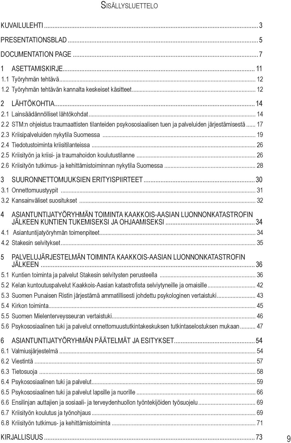 3 Kriisipalveluiden nykytila Suomessa... 19 2.4 Tiedotustoiminta kriisitilanteissa... 26 2.5 Kriisityön ja kriisi- ja traumahoidon koulutustilanne... 26 2.6 Kriisityön tutkimus- ja kehittämistoiminnan nykytila Suomessa.