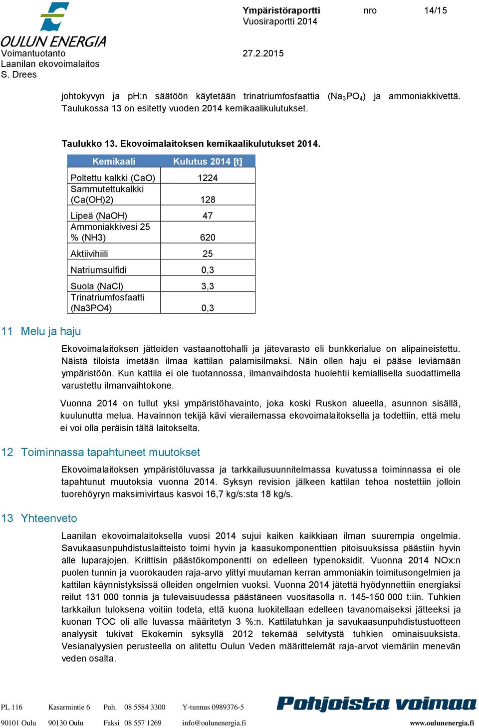 Kemikaali Kulutus 2014 [t] Poltettu kalkki (CaO) 1224 Sammutettukalkki (Ca(OH)2) 128 Lipeä (NaOH) 47 Ammoniakkivesi 25 % (NH3) 620 Aktiivihiili 25 Natriumsulfidi 0,3 Suola (NaCl) 3,3