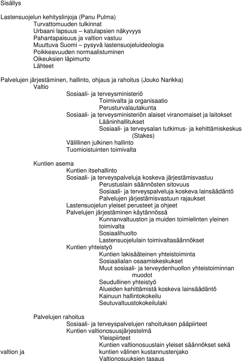 Perusturvalautakunta Sosiaali- ja terveysministeriön alaiset viranomaiset ja laitokset Lääninhallitukset Sosiaali- ja terveysalan tutkimus- ja kehittämiskeskus (Stakes) Välillinen julkinen hallinto