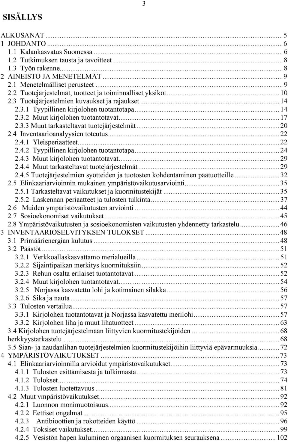 .. 17 2.3.3 Muut tarkasteltavat tuotejärjestelmät... 20 2.4 Inventaarioanalyysien toteutus... 22 2.4.1 Yleisperiaatteet... 22 2.4.2 Tyypillinen kirjolohen tuotantotapa... 24 2.4.3 Muut kirjolohen tuotantotavat.