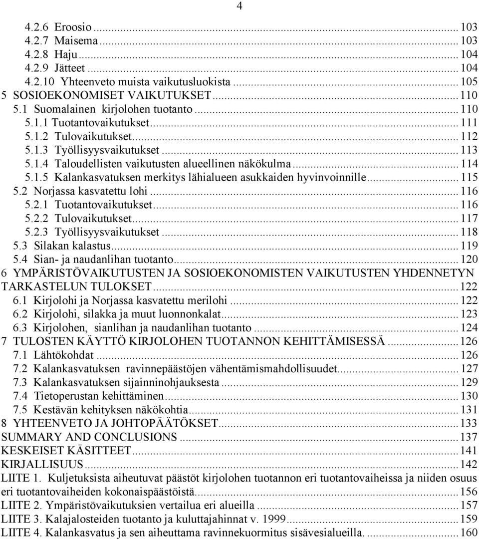 1.5 Kalankasvatuksen merkitys lähialueen asukkaiden hyvinvoinnille... 115 5.2 Norjassa kasvatettu lohi... 116 5.2.1 Tuotantovaikutukset... 116 5.2.2 Tulovaikutukset... 117 5.2.3 Työllisyysvaikutukset.