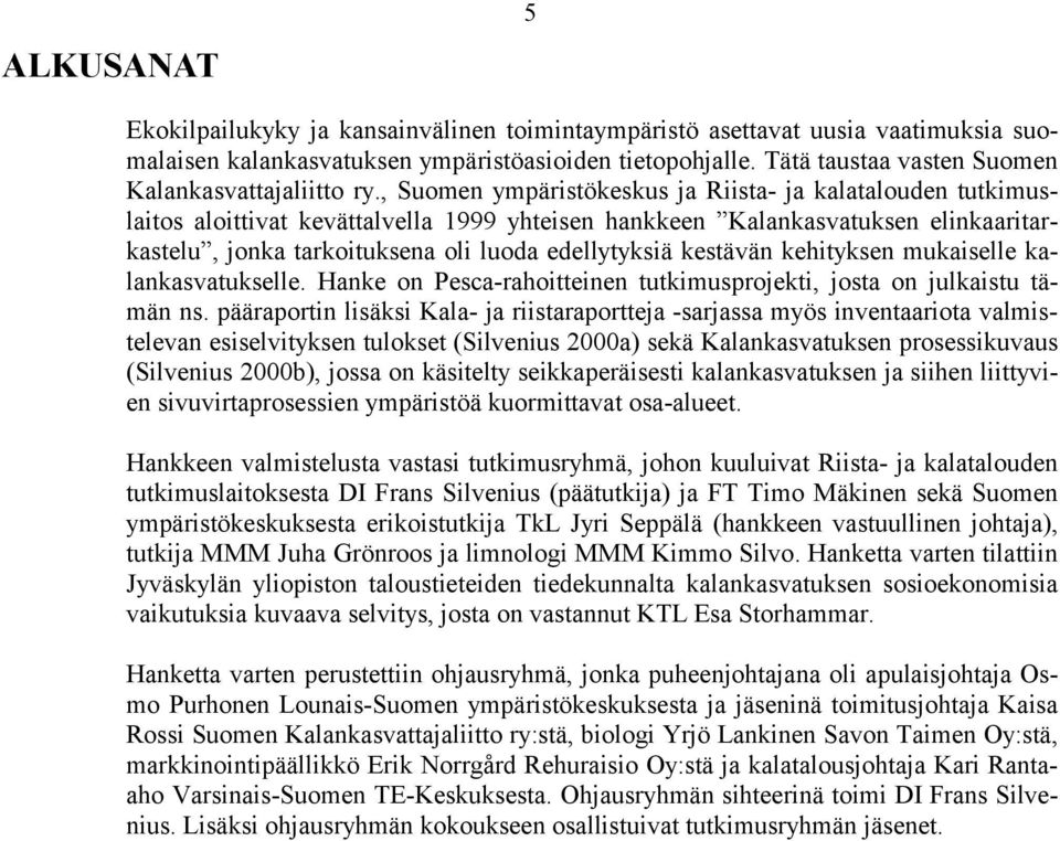 , Suomen ympäristökeskus ja Riista- ja kalatalouden tutkimuslaitos aloittivat kevättalvella 1999 yhteisen hankkeen Kalankasvatuksen elinkaaritarkastelu, jonka tarkoituksena oli luoda edellytyksiä