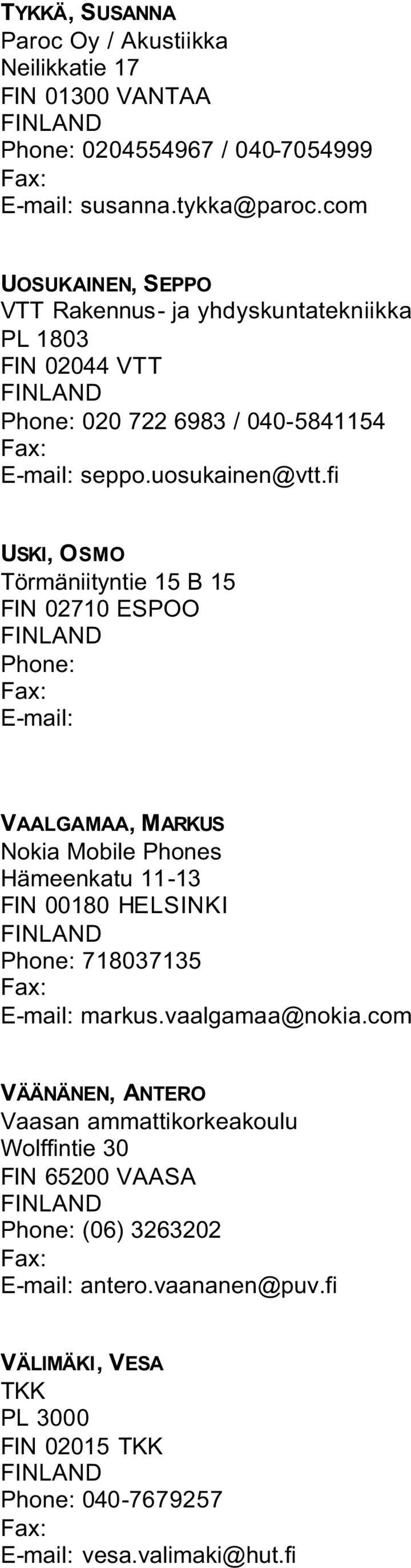 fi USKI, OSMO Törmäniityntie 15 B 15 FIN 02710 ESPOO Phone: E-mail: VAALGAMAA, MARKUS Nokia Mobile Phones Hämeenkatu 11-13 FIN 00180 HELSINKI Phone: 718037135 E-mail: