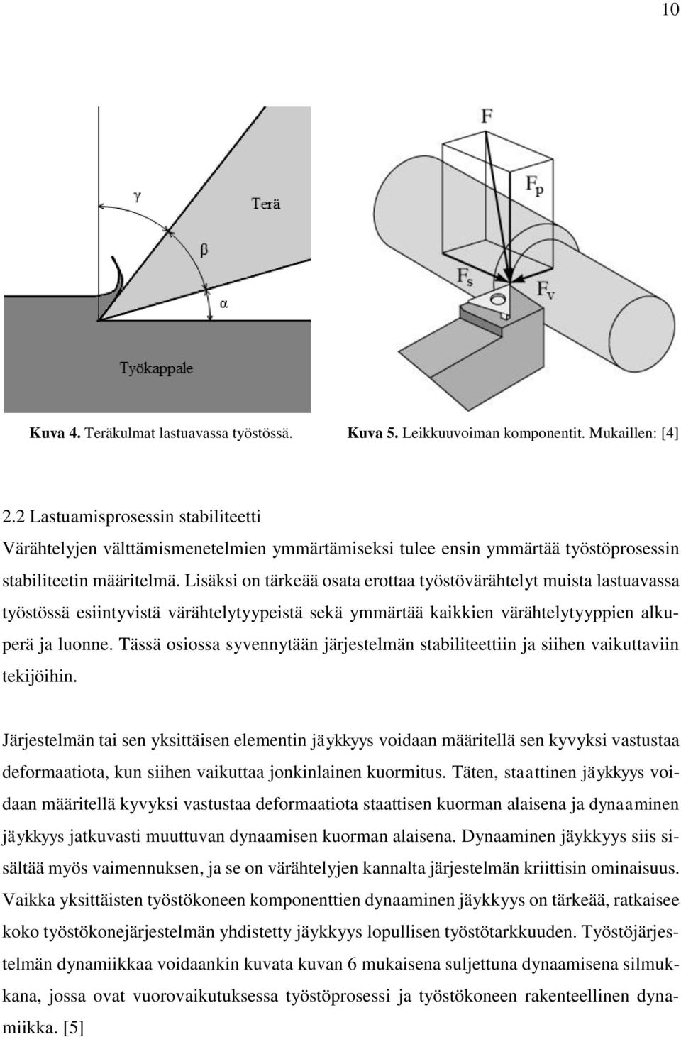 Lisäksi on tärkeää osata erottaa työstövärähtelyt muista lastuavassa työstössä esiintyvistä värähtelytyypeistä sekä ymmärtää kaikkien värähtelytyyppien alkuperä ja luonne.